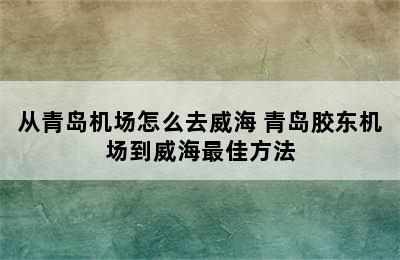 从青岛机场怎么去威海 青岛胶东机场到威海最佳方法